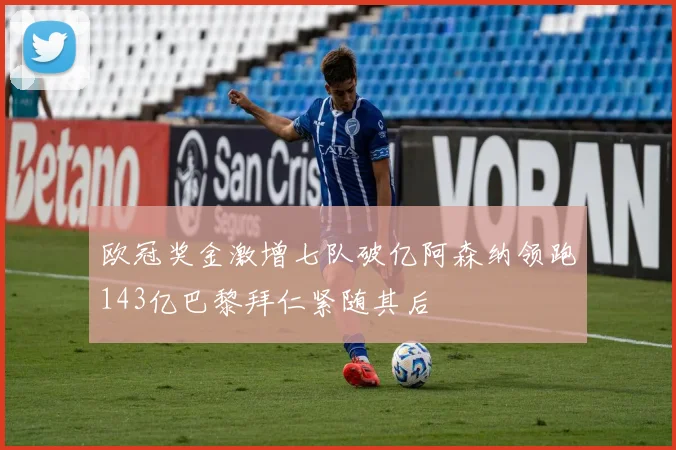 欧冠奖金激增七队破亿阿森纳领跑143亿巴黎拜仁紧随其后