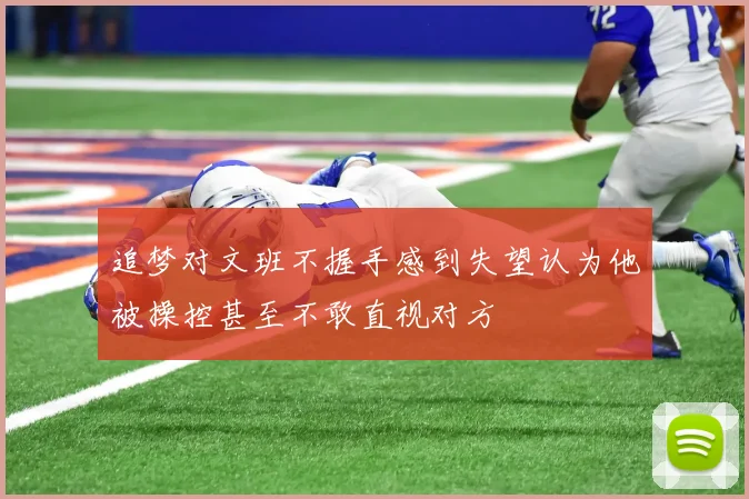 追梦对文班不握手感到失望认为他被操控甚至不敢直视对方