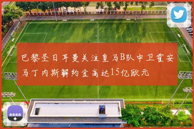 巴黎圣日耳曼关注皇马B队中卫霍安马丁内斯解约金高达15亿欧元