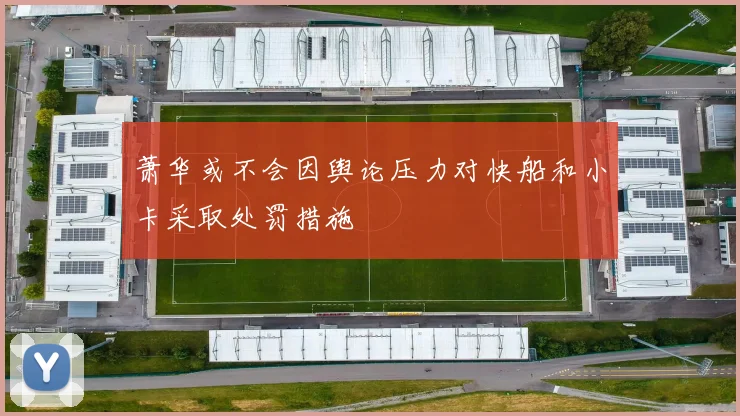 萧华或不会因舆论压力对快船和小卡采取处罚措施