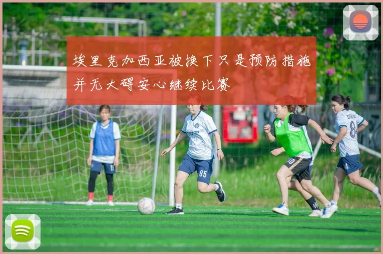 埃里克加西亚被换下只是预防措施并无大碍安心继续比赛