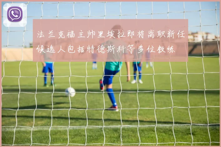 法兰克福主帅里埃拉即将离职新任候选人包括特德斯科等多位教练