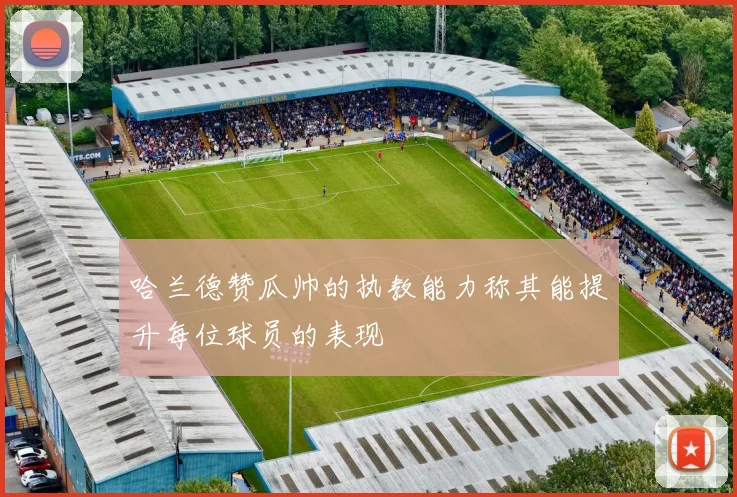 哈兰德赞瓜帅的执教能力称其能提升每位球员的表现