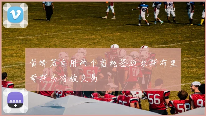 黄蜂若自用两个首轮签迈尔斯布里奇斯或将被交易