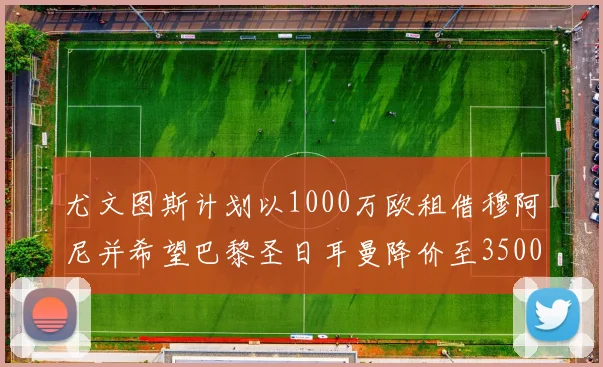 尤文图斯计划以1000万欧租借穆阿尼并希望巴黎圣日耳曼降价至3500万