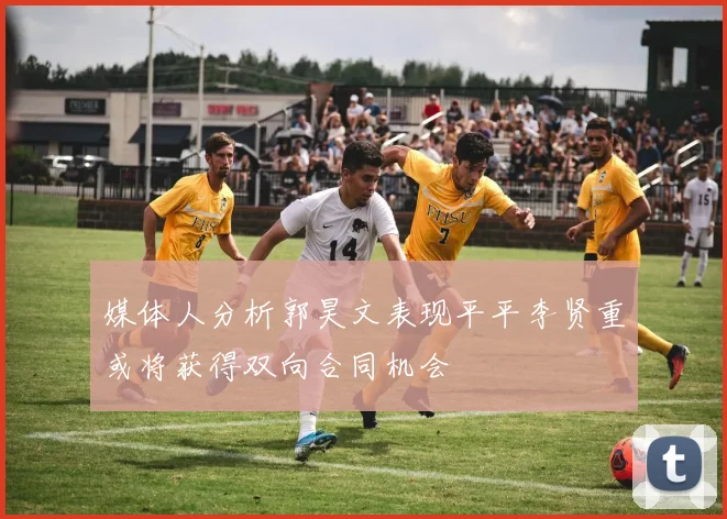 媒体人分析郭昊文表现平平李贤重或将获得双向合同机会