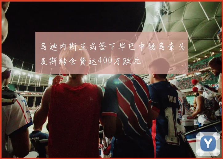 乌迪内斯正式签下毕巴中场乌奈戈麦斯转会费达400万欧元