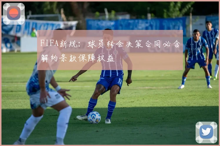 FIFA新规：球员转会决策合同必含解约条款保障权益